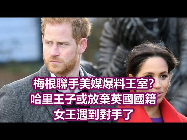 梅根聯手美媒爆料王室? 哈裏王子或放棄英國國籍, 女王遇到對手了|娛樂第一眼|
